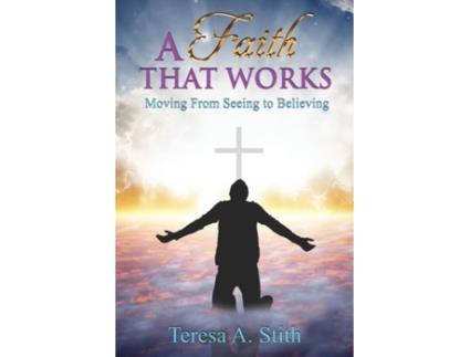 Livro A Faith That Works: Moving From Seeing To Believing Teresa A Stith (Inglês)
