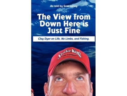 Livro The View from Down Here Is Just Fine: Clay Dyer on Life, No Limbs, and Fishing Scot Laney (Inglês)