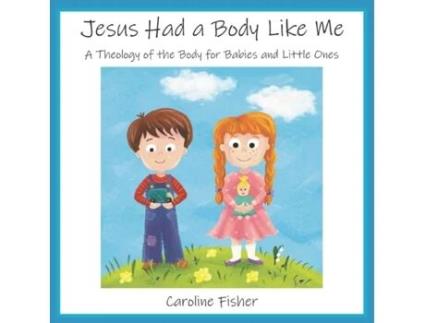 Livro Jesus Had a Body Like Me: A Theology of the Body for Babies and Little Ones Caroline Mary Fisher (Inglês)