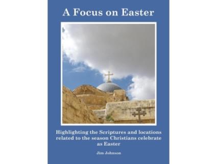Livro A Focus on Easter: Highlighting the Scriptures and locations related to the season Christians celebrate as Easter Jim Johnson (Inglês)