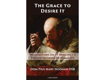 Livro The Grace to Desire It: Meditations on St Benedict’s Twelve Degrees of Humility Dom Pius Mary Noonan OSB (Inglês)