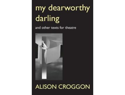 Livro My Dearworthy Darling: And Other Texts for Theatre Alison Croggon (Inglês)