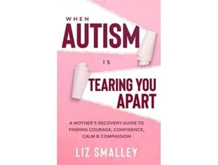 Livro When Autism Is Tearing You Apart: A Mother's Recovery Guide To Finding Courage, Confidence, Calm & Compassion Liz Smalley (Inglês)