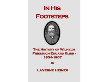 Livro In His Footsteps The History of Wilhelm Friedrich Eduard Klier 1834-1907 Laverne Else Heiner (Inglês)