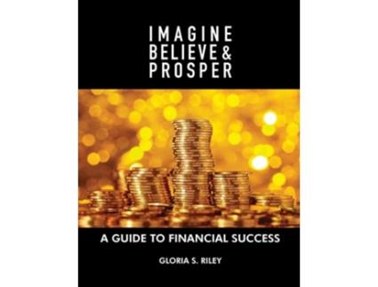 Livro Imagine, Believe amp Prosper® A Guide To Financial Success de Gloria S Riley (Inglês)