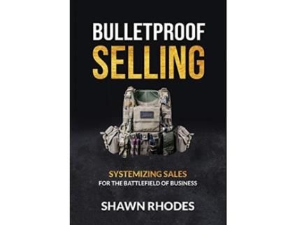Livro Bulletproof Selling: Systemizing Sales For The Battlefield Of Business Shawn Rhodes (Inglês)