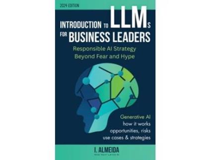 Livro Introduction to Large Language Models for Business Leaders Responsible AI Strategy Beyond Fear and Hype de I Almeida (Inglês)