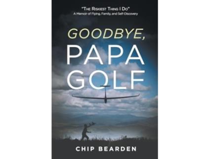 Livro Goodbye, Papa Golf quotThe Riskiest Thing I Doquot - A Memoir of Flying, Family, and Self-Discovery de Chip Bearden (Inglês)
