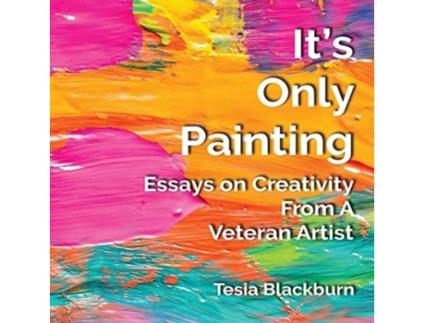 Livro It's Only Painting: Essays On Creativity From A Veteran Artist Tesia Blackburn (Inglês)