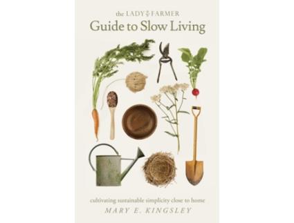 Livro The Lady Farmer Guide to Slow Living: Cultivating Sustainable Simplicity Close to Home Mary E Kingsley (Inglês)