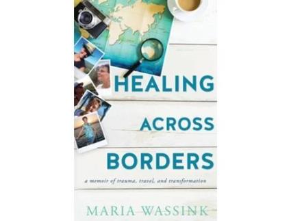 Livro Healing Across Borders a memoir of trauma, travel, and transformation de Maria M Wassink (Inglês)