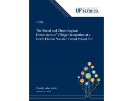 Livro The Social and Chronological Dimensions of Village Occupation at a North Florida Weeden Island Period Site Timothy Kohler (Inglês)