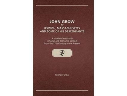 Livro John Grow of Ipswich, Massachusetts and Some of His Descendants de Michael Grow (Inglês - Capa Dura)