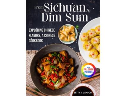 Livro From Sichuan to Dim Sum Exploring Chinese Flavors, A Chinese Cookbook.Full Color Edition de Betty J Lawson (Inglês)
