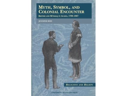 Livro Myth, Symbol, and Colonial Encounter: British and Mi'kmaq in Acadia, 1700-1867 (Religion and Beliefs Series) Jennifer Reid (Inglês)