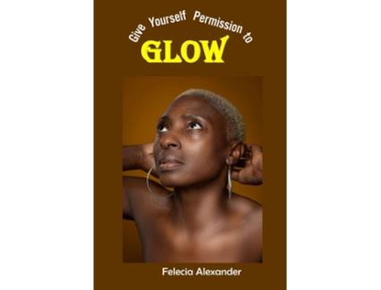 Livro Give Yourself Permission to Glow de Felecia Alexander (Inglês)