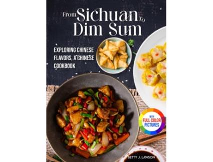 Livro From Sichuan to Dim Sum Exploring Chinese Flavors, A Chinese Cookbook.Full Color Edition de Betty J Lawson (Inglês)