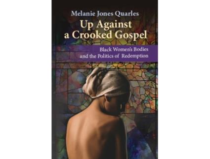 Livro Up Against a Crooked Gospel Black Womens Bodies and the Politics of Redemption de Melanie Jones Quarles (Inglês)
