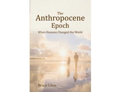 Livro The Anthropocene Epoch: When Humans Changed the World Bruce Glass (Inglês)