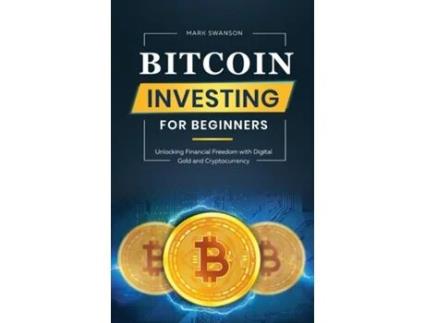 Livro Bitcoin Investing for Beginners Unlocking Financial Freedom with Digital Gold and Cryptocurrency de Mark Swanson (Inglês)