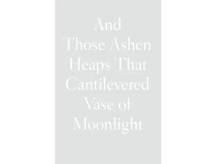 Livro And Those Ashen Heaps That Cantilevered Vase Of Moonlight De Lynn Xu (inglês - Capa Dura)