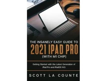 Livro The Insanely Easy Guide To The 2021 Ipad Pro Getting Started With The Latest Generation Of Ipad Pro And Ipados 14.5 De Scott La Counte (inglês)