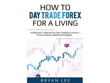 Livro How To Day Trade Forex For A Living A Beginners Manual For Day Trading Currency - Proven Money-making Strategies De Bryan Lee (inglês)