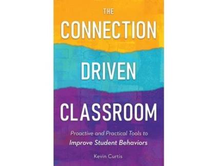 Livro The Connection-Driven Classroom Proactive and Practical Tools to Improve Student Behaviors de Kevin Curtis (Inglês)