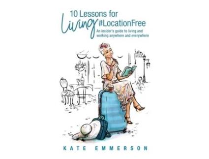 Livro 10 Lessons for Living #LocationFree: An insider’s guide to living and working anywhere and everywhere Kate Emmerson (Inglês)