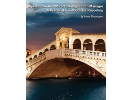 Livro System Center 2012 R2 Configuration Manager A Practical Handbook For Reporting De Steve Thompson (inglês)