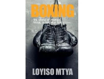 Livro Boxing The Story Of Money, Blood, Sweat And Tears De Loyiso Mtya (inglês)