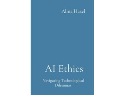 Livro AI Ethics Navigating Technological Dilemmas de Alina Hazel (Inglês)