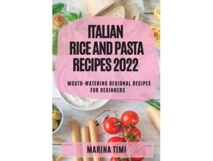 Livro Italian Rice And Pasta Recipes 2022 Mouth-watering Regional Recipes For Beginners De Marina Timi (inglês)