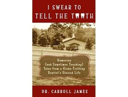 Livro I Swear To Tell The Tooth Humorous Tales From A Globe-trotting Dentists Storied Life De Dr Carroll James (inglês)