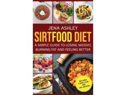 Livro Sirtfood Diet A Simple Guide To Losing Weight, Burning Fat And Feeling Better, Includes A Meal Plan And 100 Recipes De Jena Ashley (inglês)
