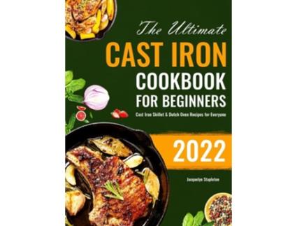 Livro The Ultimate Cast Iron Cookbook For Beginners Cast Iron Skillet Amp Dutch Oven Recipes For Everyone De Jacquelyn Stapleton (inglês - Capa Dura)