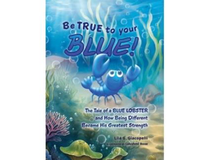 Livro Be True to Your Blue The Tale of a Blue Lobster and How Being Different Became His Greatest Strength de Lila G Giacopelli (Inglês)
