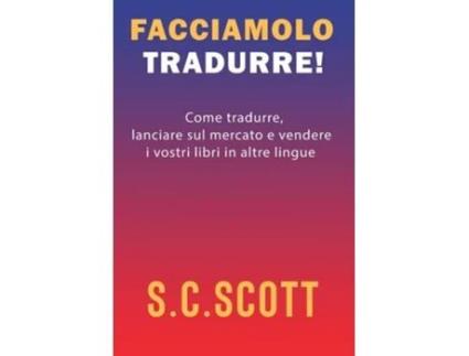 Livro Facciamolo Tradurre! Come Tradurre, Lanciare Sul Mercato E Vendere I Vostri Libri In Altre Lingue De S C Scott (italiano - Capa Dura)
