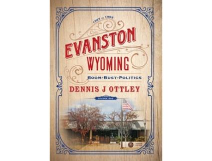 Livro Evanston Wyoming Volume 1 Boom-bust-politics De Dennis J Ottley (inglês - Capa Dura)