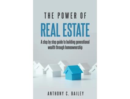 Livro The Power of Real Estate A step by step guide to building generational wealth through homewonership de Anthony C Bailey (Inglês)