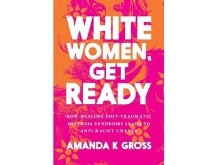Livro White Women, Get Ready How Healing Post-Traumatic Mistress Syndrome Leads to Anti-Racist Change de Amanda K Gross (Inglês)