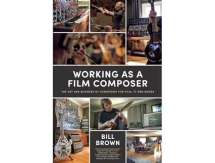 Livro Working as a Film Composer The Art and Business of Composing for Film, TV and Games de Bill Brown (Inglês)