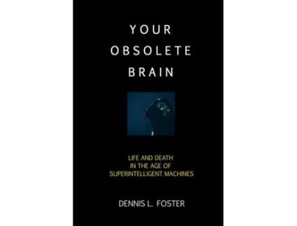 Livro Your Obsolete Brain Life And Death In The Age Of Superintelligent Machines De Dennis L Foster (inglês)