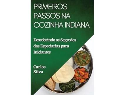 Livro Primeiros Passos na Cozinha Indiana Descobrindo os Segredos das Especiarias para Iniciantes de Carlos Silva (Inglês)