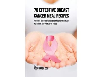 Livro 70 Effective Breast Cancer Meal Recipes Prevent And Fight Breast Cancer With Smart Nutrition And Powerful Foods De Joe Correa (inglês)