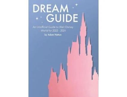 Livro Dream Guide An Unofficial Guide To Walt Disney World For 2022 - 2024 De Adam Hattan (inglês)