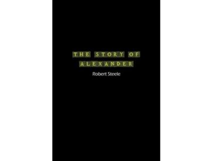 Livro The Story of Alexander A Tale of Ambition, Conquest, and Legacy de Robert Steele (Inglês)