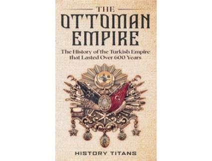 Livro The Ottoman Empire The History of the Turkish Empire that Lasted Over 600 Years de Titans e History (Inglês - Capa Dura)