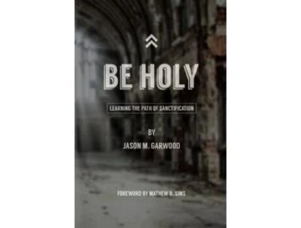 Livro Be Holy: Learning the Path of Sanctification Jason M Garwood (Inglês)