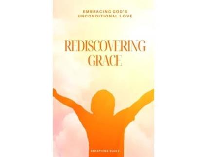 Livro Rediscovering Grace Embracing Gods Unconditional Love de Seraphina Blake (Inglês)